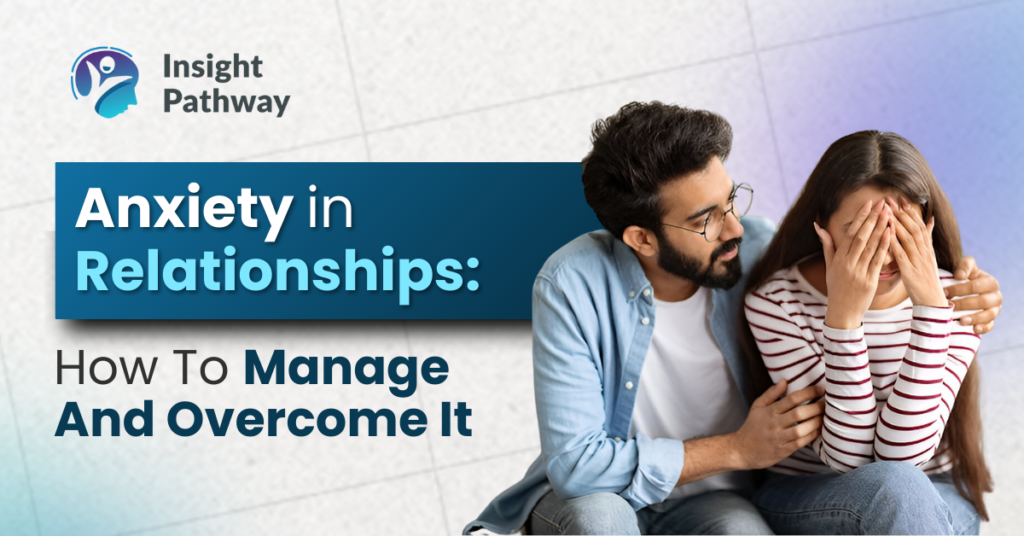 Anxiety in Relationships: How to Manage and Overcome It