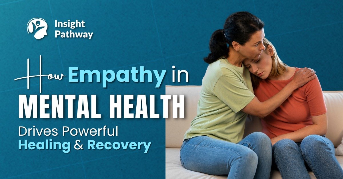 How Empathy in Mental Health Drives Powerful Healing and Recovery