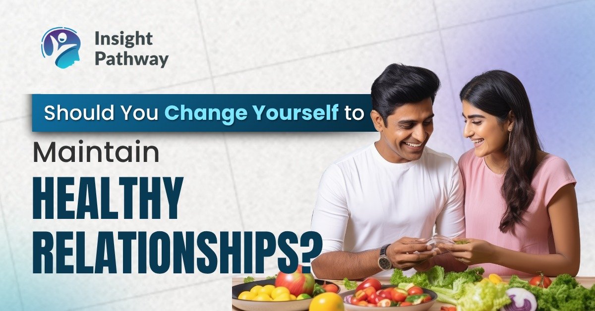 Should You Change Yourself to Maintain Healthy Relationships?